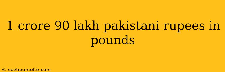 1 Crore 90 Lakh Pakistani Rupees In Pounds