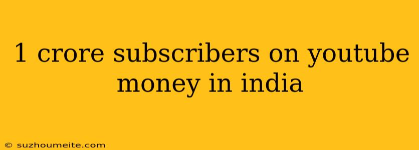 1 Crore Subscribers On Youtube Money In India