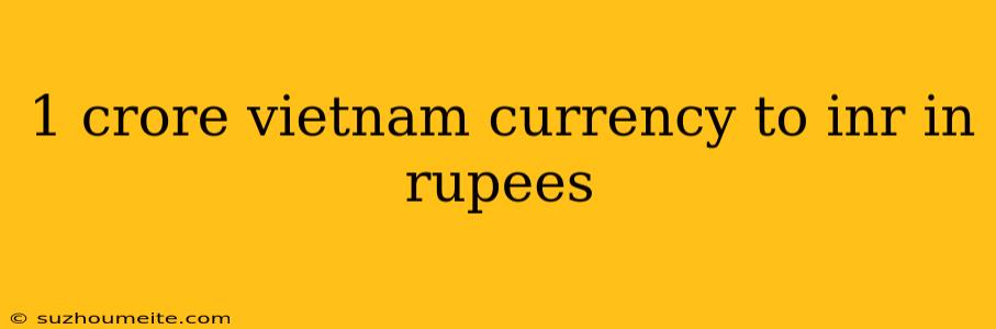 1 Crore Vietnam Currency To Inr In Rupees