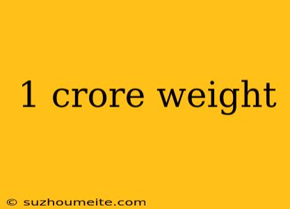 1 Crore Weight