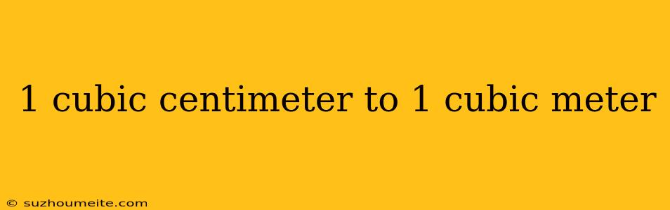 1 Cubic Centimeter To 1 Cubic Meter