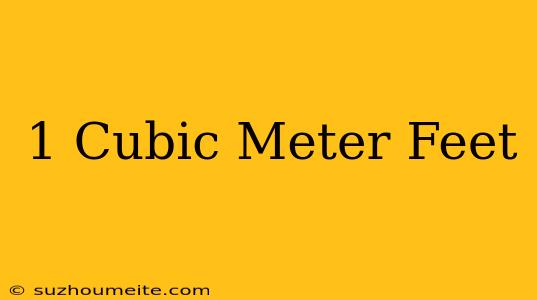 1 Cubic Meter = Feet