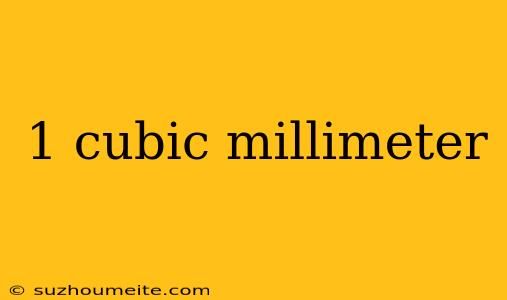 1 Cubic Millimeter