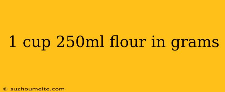 1 Cup 250ml Flour In Grams