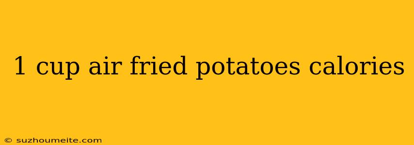 1 Cup Air Fried Potatoes Calories