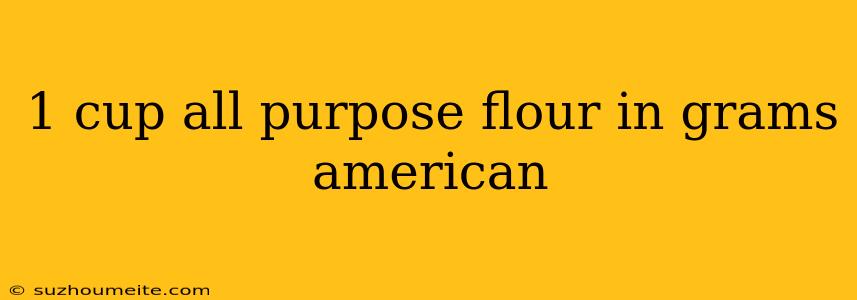 1 Cup All Purpose Flour In Grams American