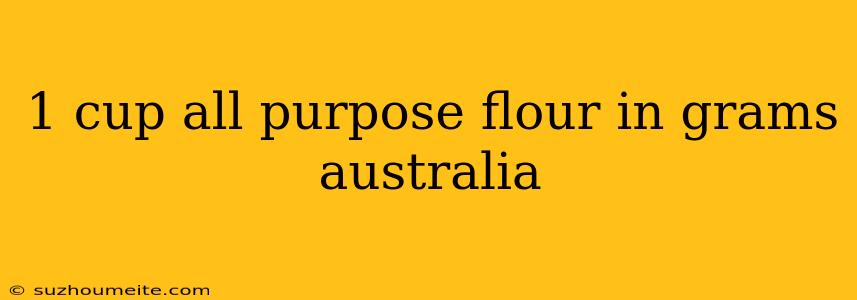 1 Cup All Purpose Flour In Grams Australia