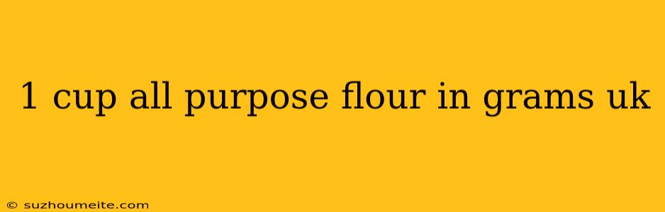 1 Cup All Purpose Flour In Grams Uk