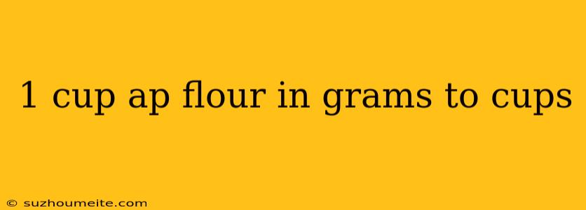 1 Cup Ap Flour In Grams To Cups