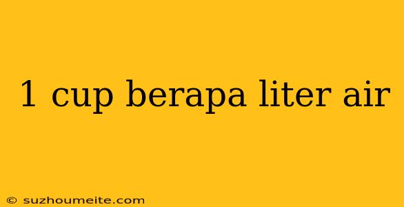 1 Cup Berapa Liter Air