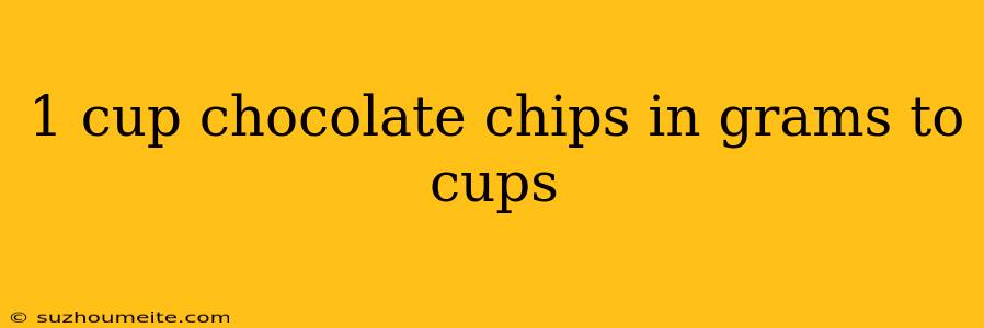 1 Cup Chocolate Chips In Grams To Cups