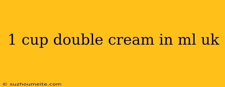 1 Cup Double Cream In Ml Uk