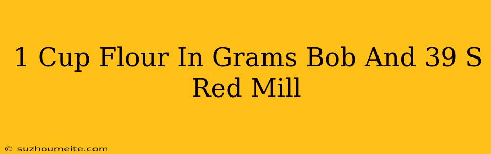 1 Cup Flour In Grams Bob's Red Mill