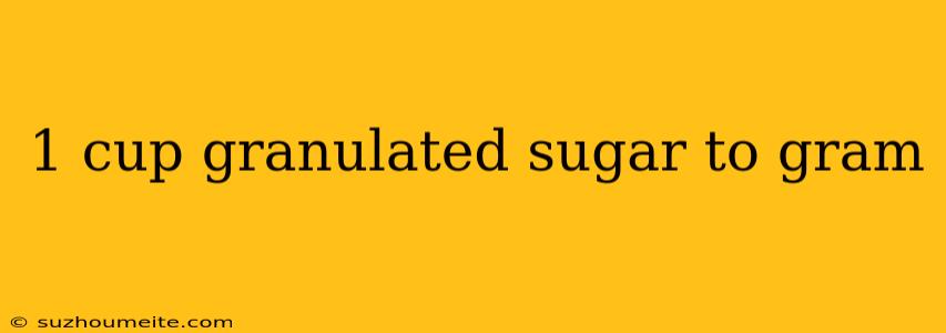 1 Cup Granulated Sugar To Gram