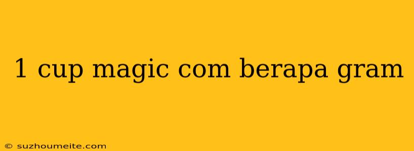 1 Cup Magic Com Berapa Gram