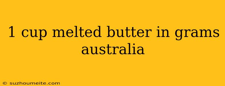 1 Cup Melted Butter In Grams Australia