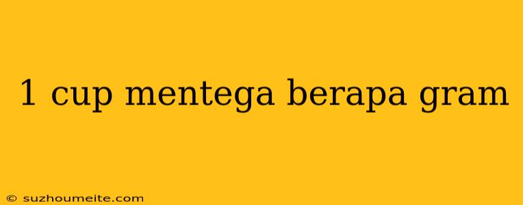 1 Cup Mentega Berapa Gram