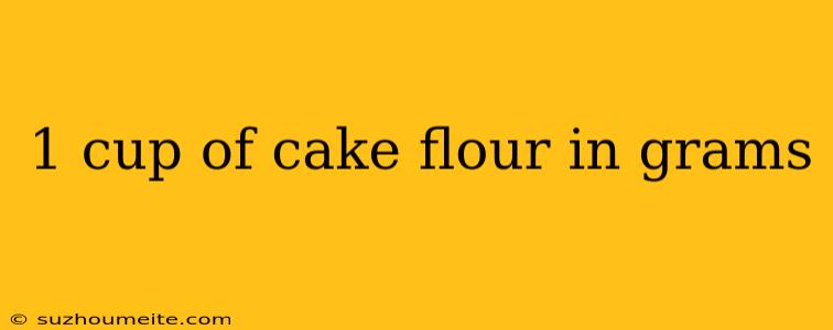 1 Cup Of Cake Flour In Grams