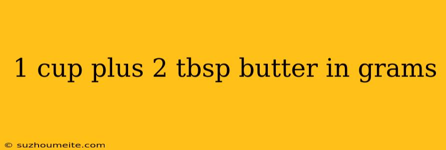 1 Cup Plus 2 Tbsp Butter In Grams