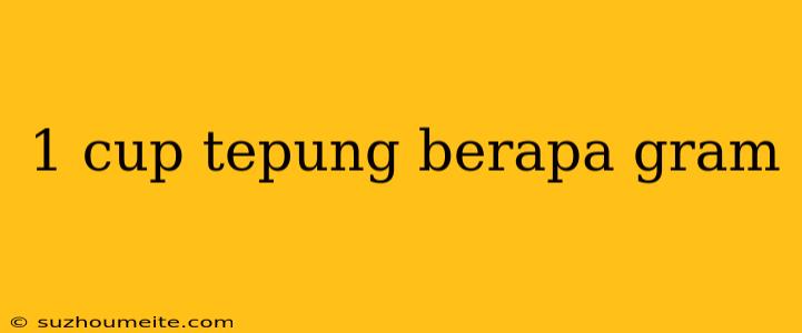 1 Cup Tepung Berapa Gram