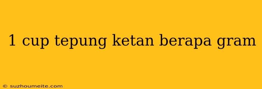 1 Cup Tepung Ketan Berapa Gram