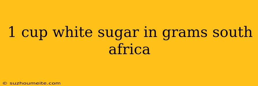 1 Cup White Sugar In Grams South Africa