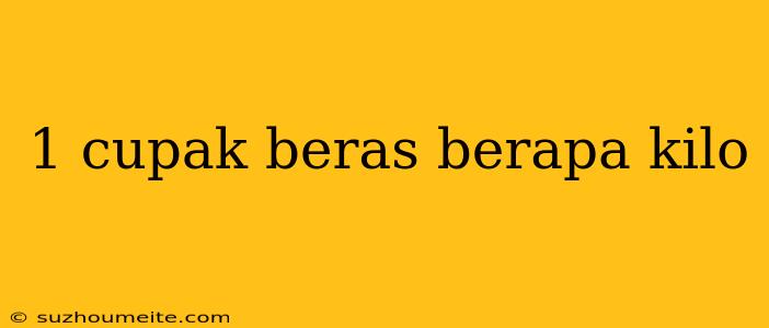 1 Cupak Beras Berapa Kilo