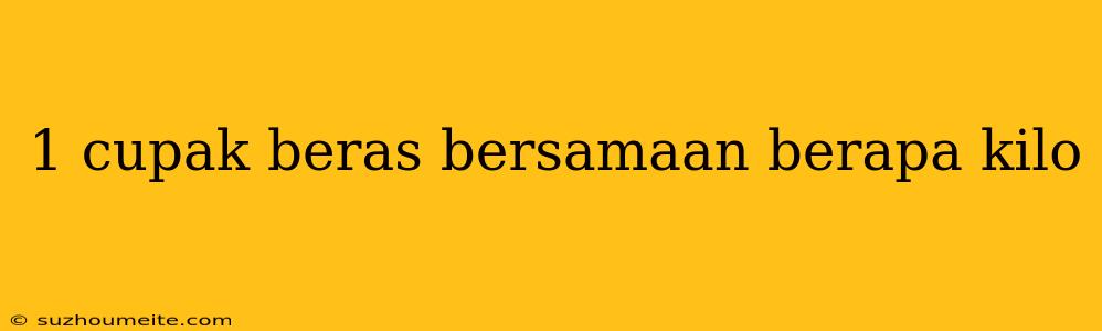 1 Cupak Beras Bersamaan Berapa Kilo