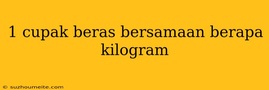 1 Cupak Beras Bersamaan Berapa Kilogram