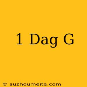 1 Dag = G