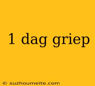 1 Dag Griep