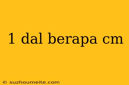 1 Dal Berapa Cm