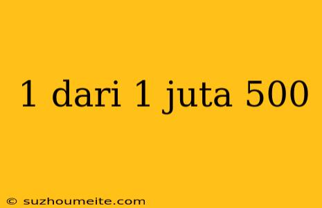 1 Dari 1 Juta 500