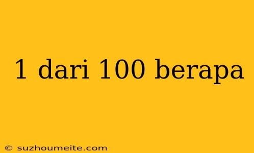 1 Dari 100 Berapa