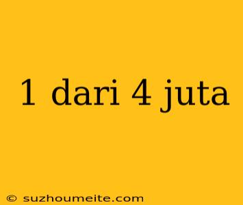 1 Dari 4 Juta