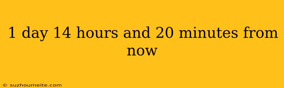 1 Day 14 Hours And 20 Minutes From Now