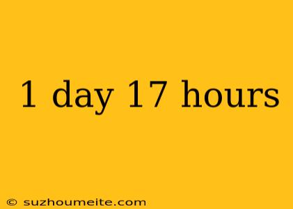 1 Day 17 Hours