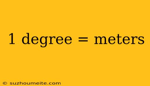 1 Degree = Meters