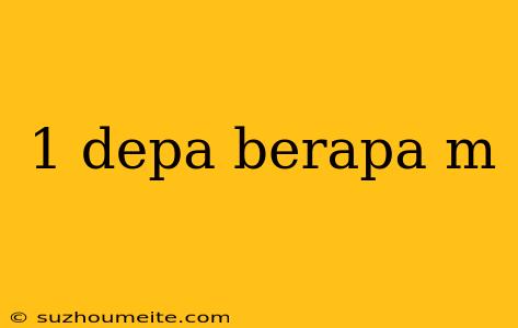 1 Depa Berapa M