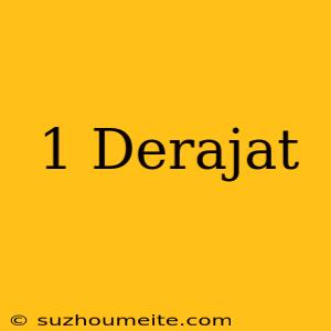 1 Derajat =