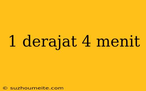 1 Derajat 4 Menit