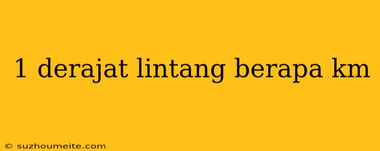 1 Derajat Lintang Berapa Km