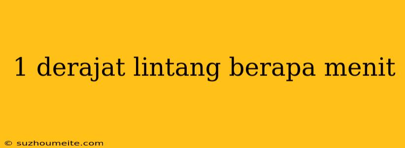 1 Derajat Lintang Berapa Menit