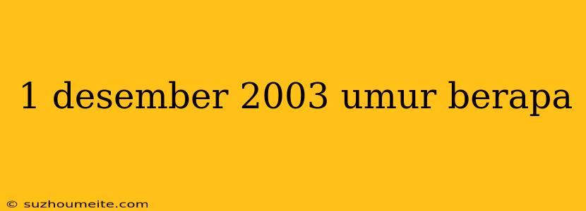 1 Desember 2003 Umur Berapa