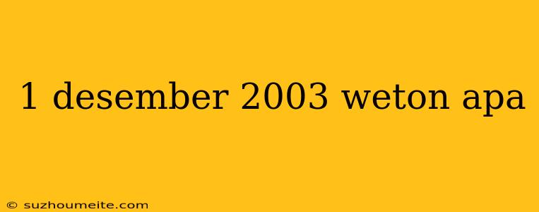 1 Desember 2003 Weton Apa