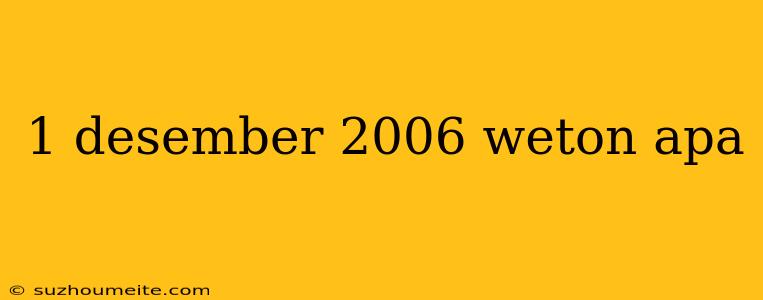 1 Desember 2006 Weton Apa