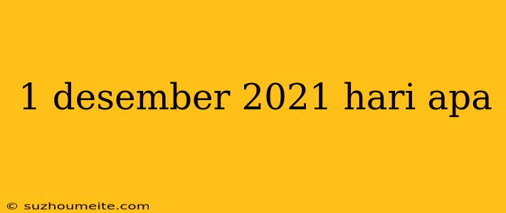 1 Desember 2021 Hari Apa