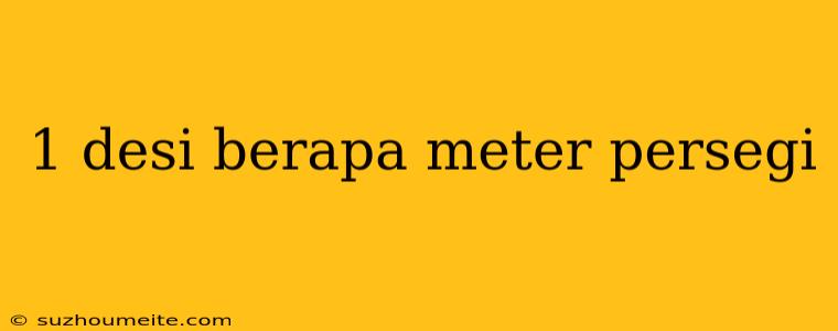 1 Desi Berapa Meter Persegi