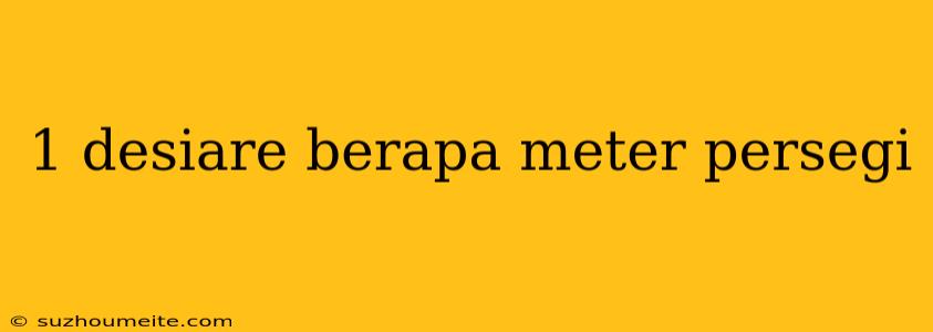 1 Desiare Berapa Meter Persegi