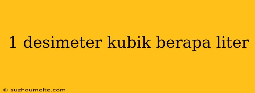 1 Desimeter Kubik Berapa Liter